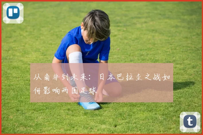 从南非到未来：日本巴拉圭之战如何影响两国足球
