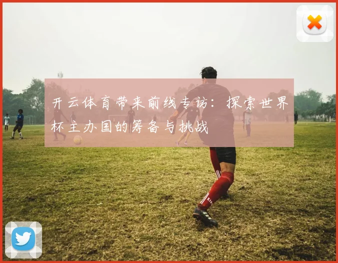 开云体育带来前线专访:探索世界杯主办国的筹备与挑战