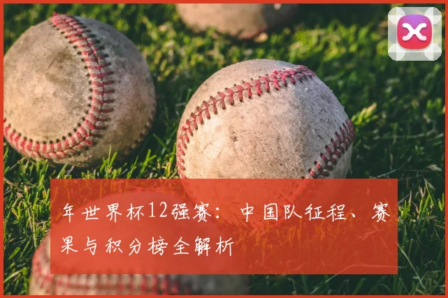 年世界杯12强赛：中国队征程、赛果与积分榜全解析