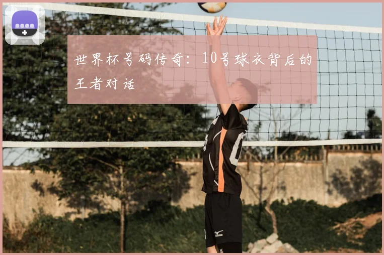 世界杯号码传奇：10号球衣背后的王者对话