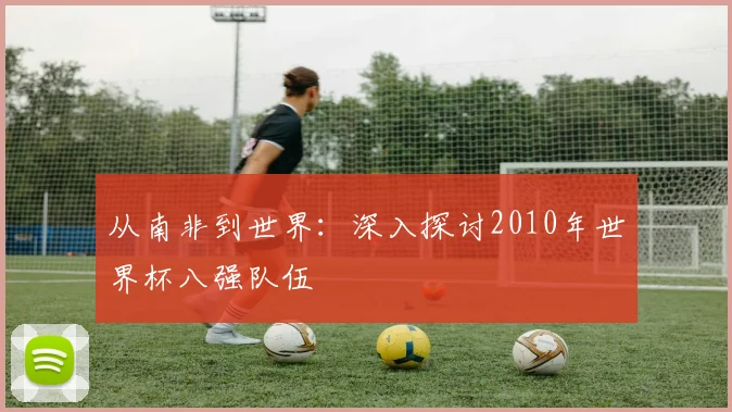 从南非到世界：深入探讨2010年世界杯八强队伍