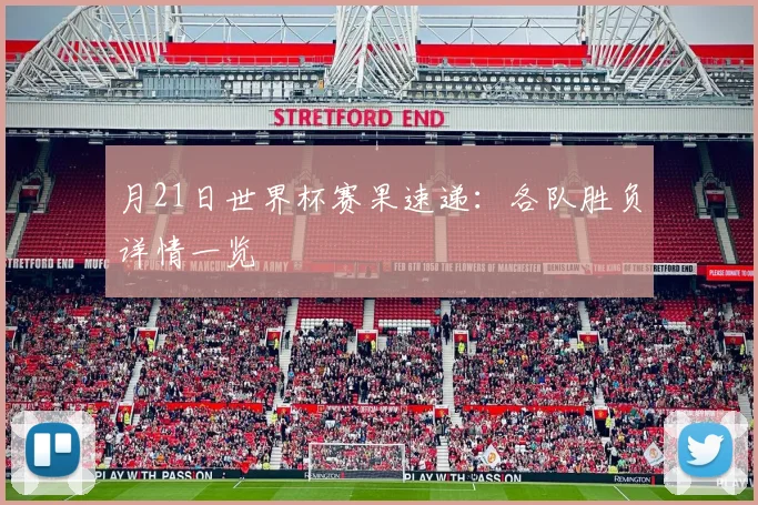 月21日世界杯赛果速递：各队胜负详情一览