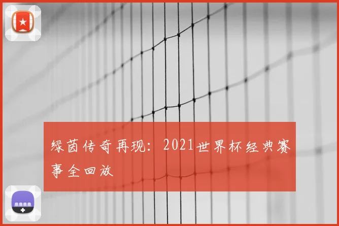 绿茵传奇再现:2021世界杯经典赛事全回放