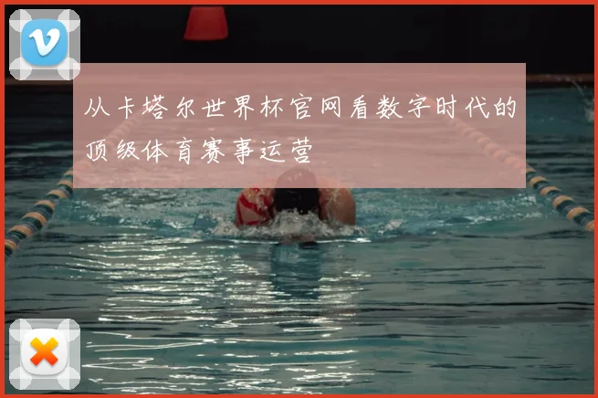 从卡塔尔世界杯官网看数字时代的顶级体育赛事运营
