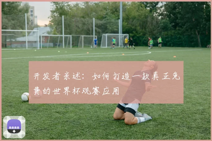 开发者亲述:如何打造一款真正免费的世界杯观赛应用