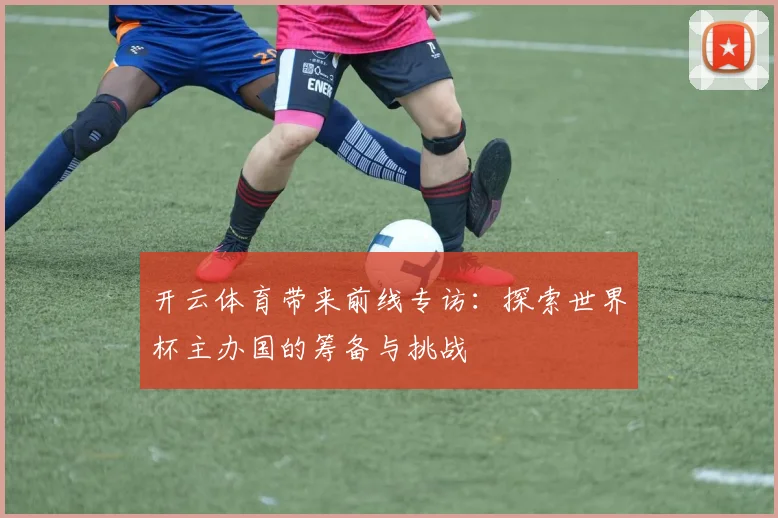 开云体育带来前线专访:探索世界杯主办国的筹备与挑战