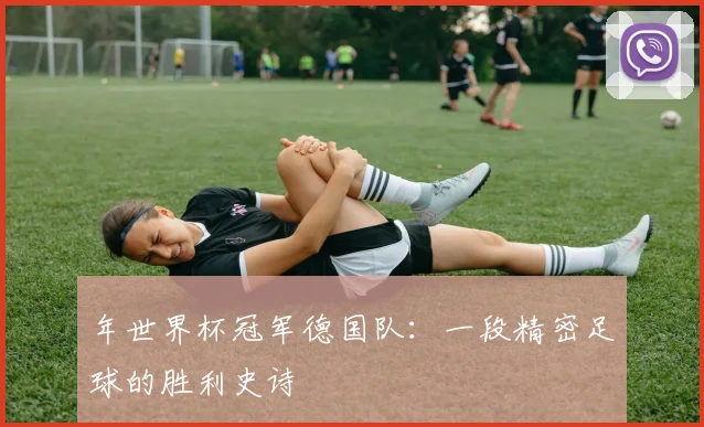 年世界杯冠军德国队:一段精密足球的胜利史诗