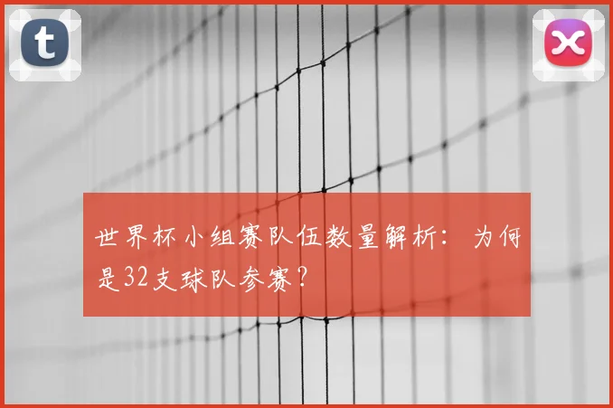 世界杯小组赛队伍数量解析：为何是32支球队参赛？