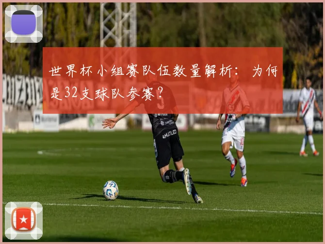 世界杯小组赛队伍数量解析：为何是32支球队参赛？