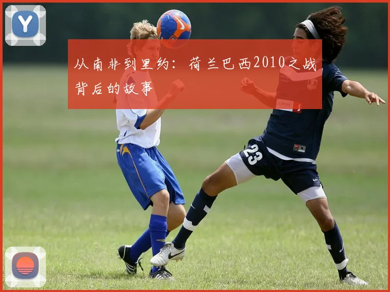 从南非到里约：荷兰巴西2010之战背后的故事
