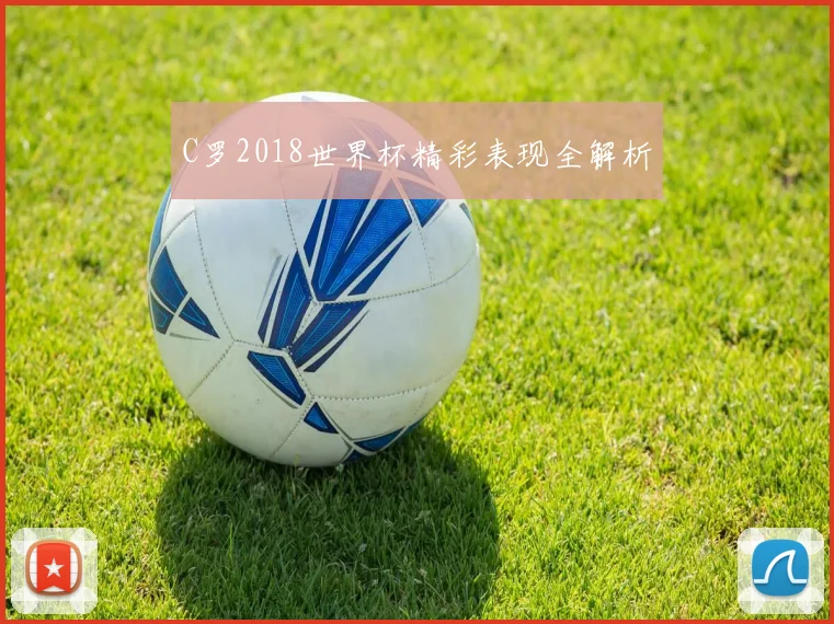 C罗2018世界杯精彩表现全解析