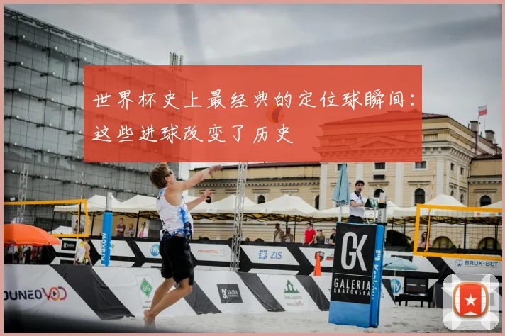 世界杯史上最经典的定位球瞬间：这些进球改变了历史