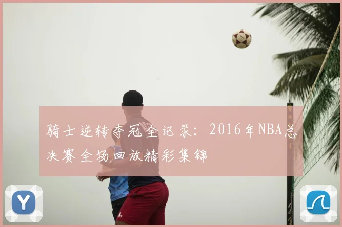 骑士逆转夺冠全记录：2016年NBA总决赛全场回放精彩集锦