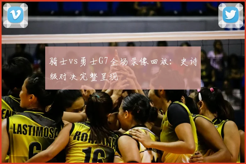 骑士vs勇士G7全场录像回放：史诗级对决完整呈现