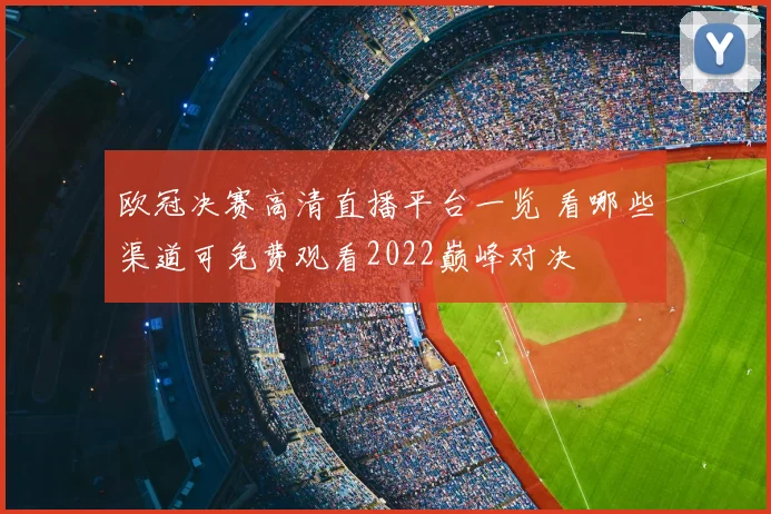 欧冠决赛高清直播平台一览 看哪些渠道可免费观看2022巅峰对决
