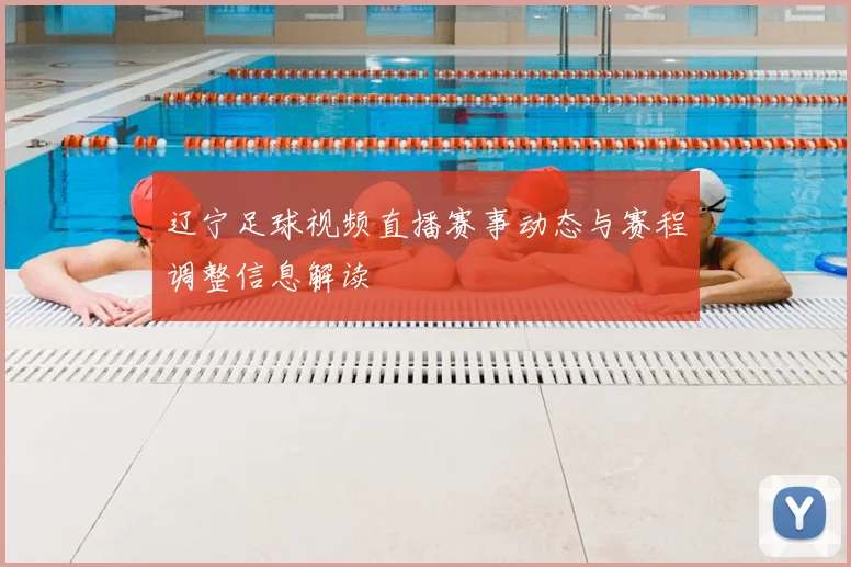 辽宁足球视频直播赛事动态与赛程调整信息解读