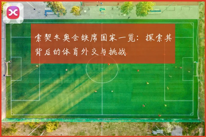 索契冬奥会缺席国家一览：探索其背后的体育外交与挑战