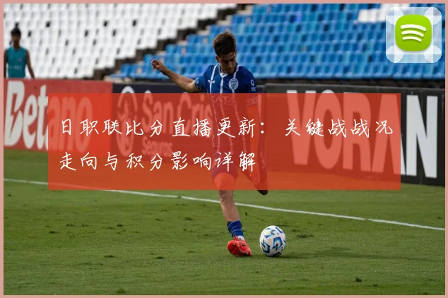 日职联比分直播更新：关键战战况走向与积分影响详解