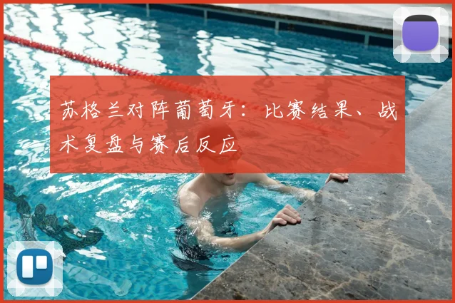 苏格兰对阵葡萄牙:比赛结果、战术复盘与赛后反应