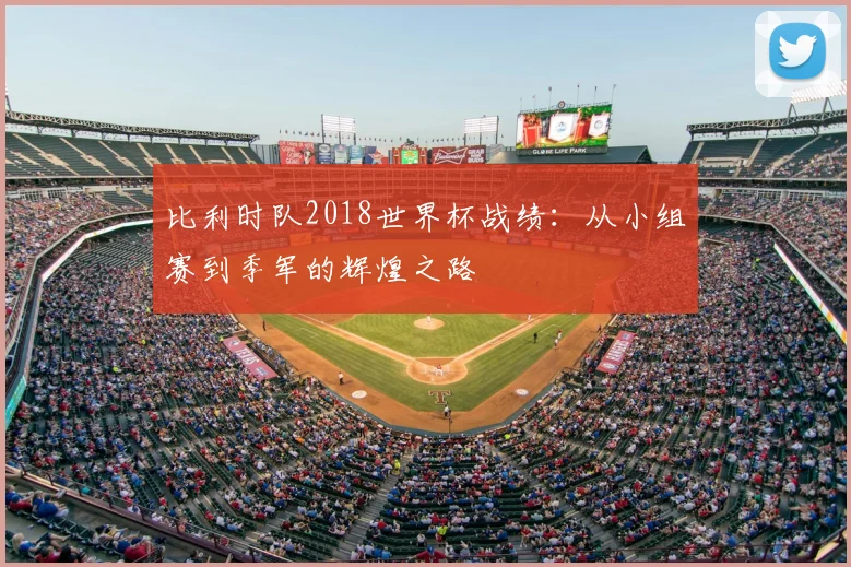 比利时队2018世界杯战绩:从小组赛到季军的辉煌之路