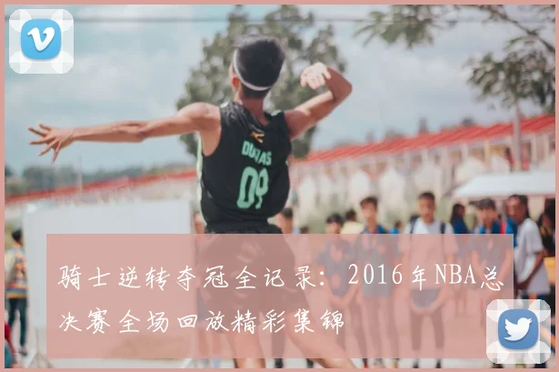 骑士逆转夺冠全记录：2016年NBA总决赛全场回放精彩集锦