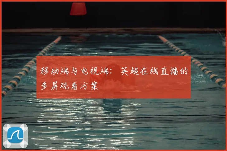 移动端与电视端：英超在线直播的多屏观看方案